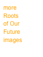more
Roots 
of Our 
Future images